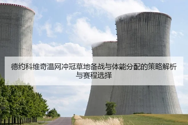 德约科维奇温网冲冠草地备战与体能分配的策略解析与赛程选择