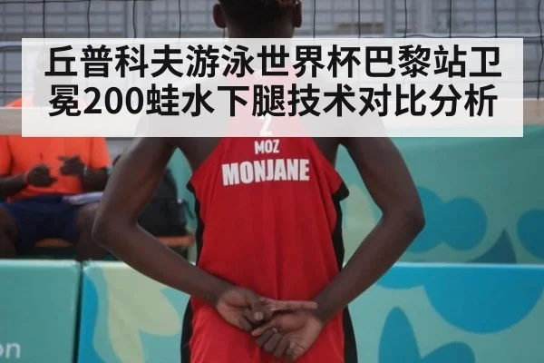 丘普科夫游泳世界杯巴黎站卫冕200蛙水下腿技术对比分析