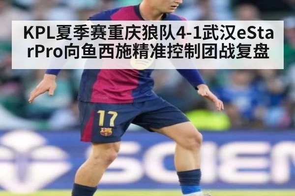 KPL夏季赛重庆狼队4-1武汉eStarPro向鱼西施精准控制团战复盘