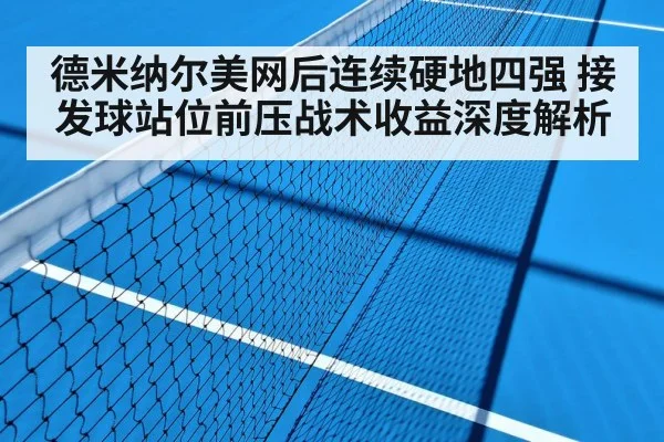 德米纳尔美网后连续硬地四强 接发球站位前压战术收益深度解析