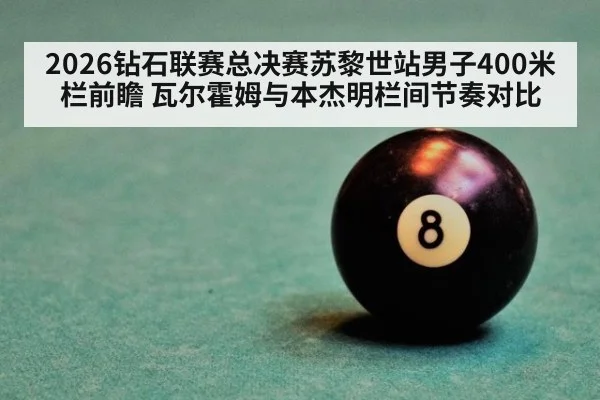 2026钻石联赛总决赛苏黎世站男子400米栏前瞻 瓦尔霍姆与本杰明栏间节奏对比